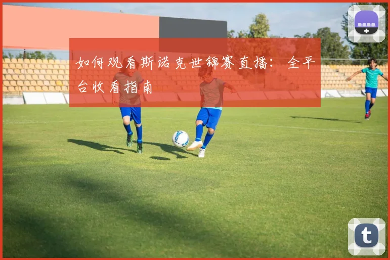 如何观看斯诺克世锦赛直播:全平台收看指南