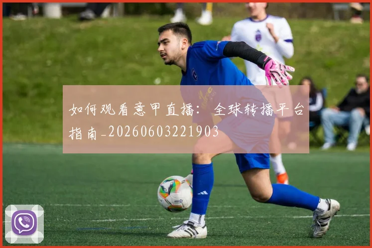 如何观看意甲直播:全球转播平台指南_20260603221903