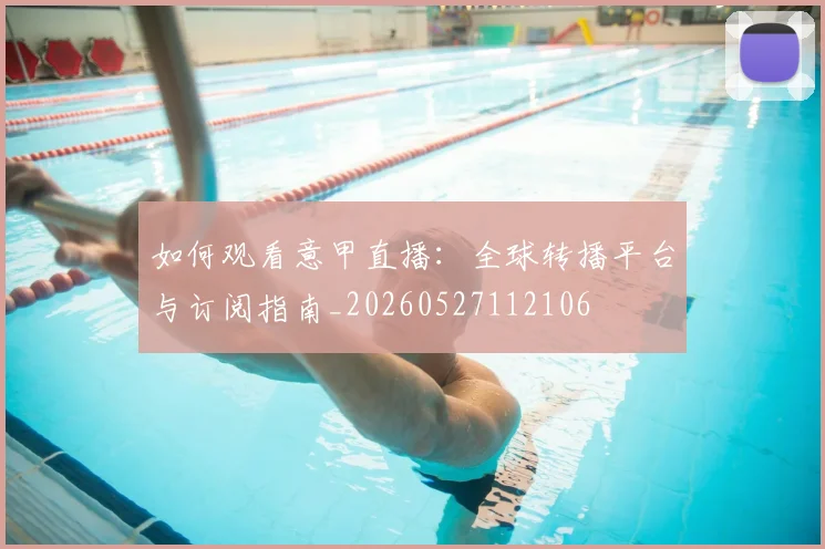 如何观看意甲直播:全球转播平台与订阅指南_20260527112106