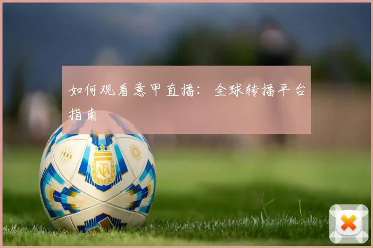 如何观看意甲直播:全球转播平台指南